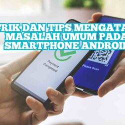 Trik dan Tips Mengatasi Masalah Umum pada Smartphone Android